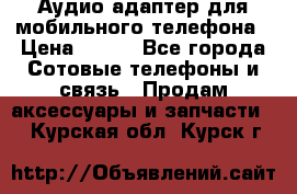 Аудио адаптер для мобильного телефона › Цена ­ 200 - Все города Сотовые телефоны и связь » Продам аксессуары и запчасти   . Курская обл.,Курск г.